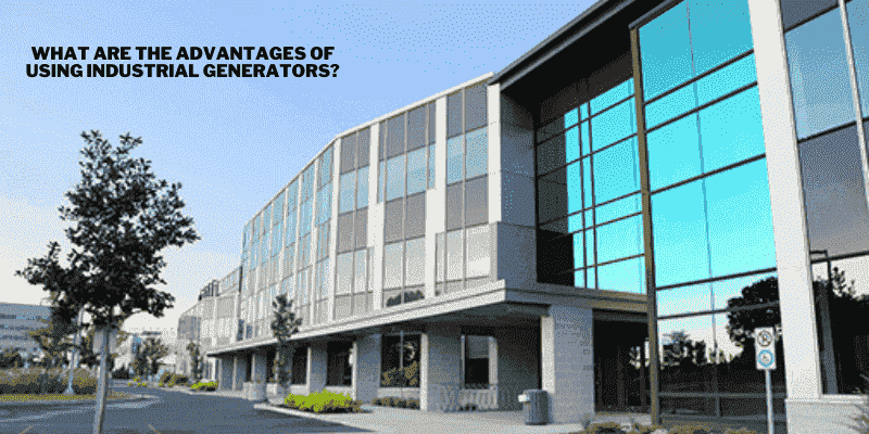 What Are The Advantages Of Using Industrial Generators?