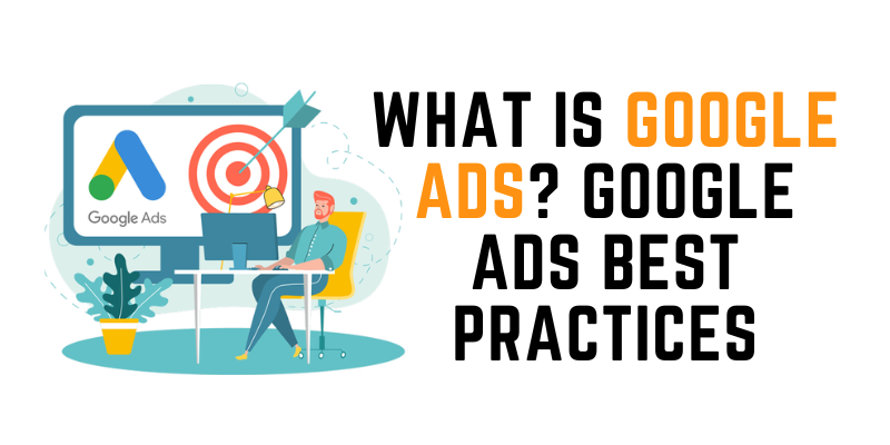 What is Google Ads? Google Ads Best Practices