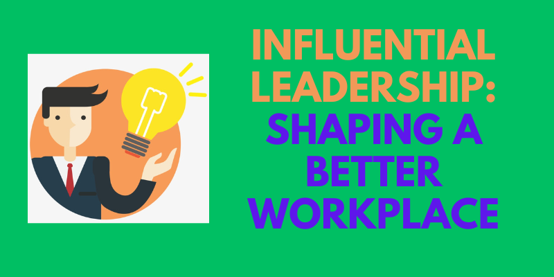 Influential Leadership: Shaping a Better Workplace