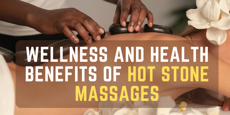 Wellness And Health Benefits Of Hot Stone Massages